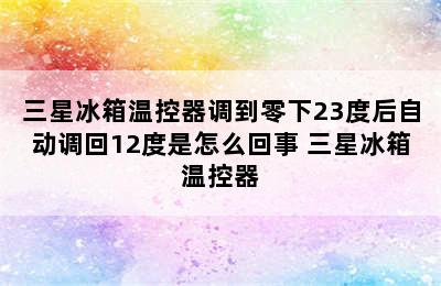 三星冰箱温控器调到零下23度后自动调回12度是怎么回事 三星冰箱温控器